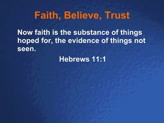 Faith, Believe, Trust Now faith is the substance of things hoped for, the evidence of things not seen. Hebrews 11:1 