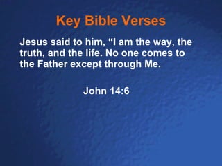 Key Bible Verses Jesus said to him, “I am the way, the truth, and the life. No one comes to the Father except through Me. John 14:6 