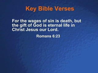 Key Bible Verses For the wages of sin is death, but the gift of God is eternal life in Christ Jesus our Lord. Romans 6:23 