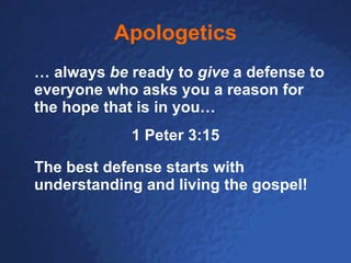 Apologetics …  always  be  ready to  give  a defense to everyone who asks you a reason for the hope that is in you… 1 Peter 3:15 The best defense starts with understanding and living the gospel! 
