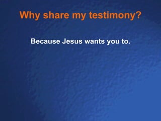 Why share my testimony? Because Jesus wants you to. 