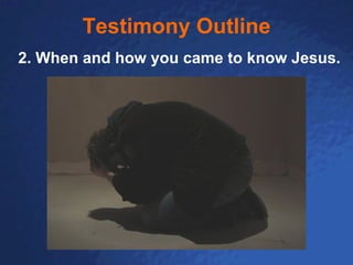 Testimony Outline 2. When and how you came to know Jesus. 