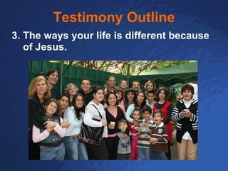 Testimony Outline 3. The ways your life is different because of Jesus. 
