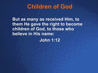 Children of God But as many as received Him, to them He gave the right to become children of God, to those who believe in His name:   John 1:12 