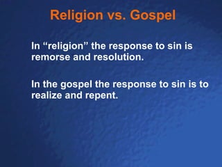 Religion vs. Gospel In “religion” the response to sin is remorse and resolution. In the gospel the response to sin is to realize and repent. 