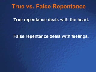 True vs. False Repentance True repentance deals with the heart.  False repentance deals with feelings.  