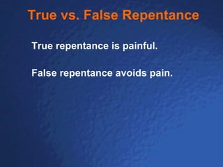 True vs. False Repentance True repentance is painful.  False repentance avoids pain.  