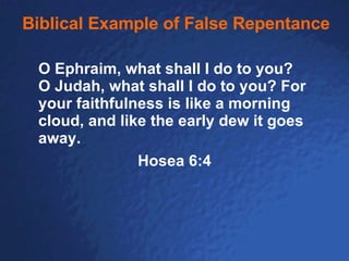 Biblical Example of False Repentance O Ephraim, what shall I do to you?  O Judah, what shall I do to you? For your faithfulness is like a morning cloud, and like the early dew it goes away. Hosea 6:4 