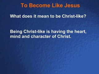 To Become Like Jesus What does it mean to be Christ-like? Being Christ-like is having the heart, mind and character of Christ. 