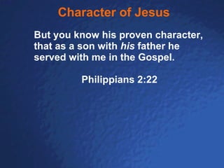 Character of Jesus But you know his proven character, that as a son with  his  father he served with me in the Gospel. Philippians 2:22 