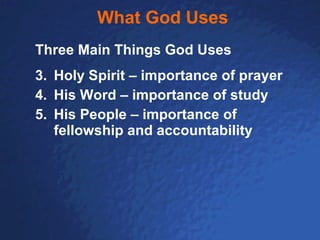 What God Uses Three Main Things God Uses Holy Spirit – importance of prayer His Word – importance of study His People – importance of fellowship and accountability 