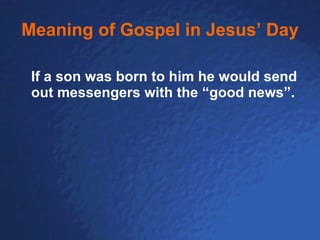 Meaning of Gospel in Jesus’ Day If a son was born to him he would send out messengers with the “good news”.  