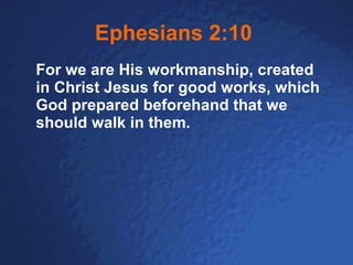 Ephesians 2:10   For we are His workmanship, created in Christ Jesus for good works, which God prepared beforehand that we should walk in them.   