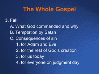 The Whole Gospel 3. Fall A. What God commanded and why  B. Temptation by Satan C. Consequences of sin 1. for Adam and Eve 2. for the rest of God’s creation 3. for us today 4. for everyone on judgment day 