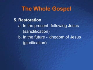 The Whole Gospel 5. Restoration       a. In the present- following Jesus (sanctification)       b. In the future - kingdom of Jesus (glorification)   