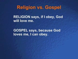 Religion vs. Gospel RELIGION says, if I obey, God will love me.  GOSPEL says, because God loves me, I can obey. 