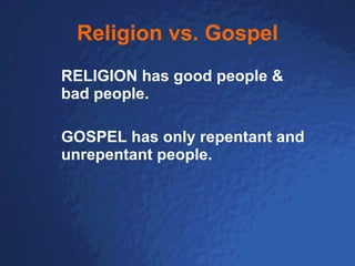 Religion vs. Gospel RELIGION has good people & bad people.  GOSPEL has only repentant and unrepentant people. 