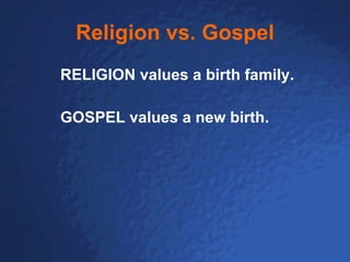 Religion vs. Gospel RELIGION values a birth family. GOSPEL values a new birth. 
