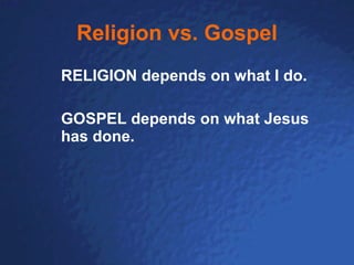 Religion vs. Gospel RELIGION depends on what I do. GOSPEL depends on what Jesus has done. 
