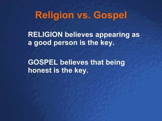 Religion vs. Gospel RELIGION believes appearing as a good person is the key.  GOSPEL believes that being honest is the key. 