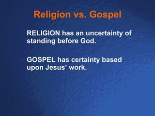 Religion vs. Gospel RELIGION has an uncertainty of standing before God.  GOSPEL has certainty based upon Jesus’ work. 