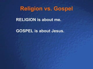 Religion vs. Gospel RELIGION is about me.  GOSPEL is about Jesus. 