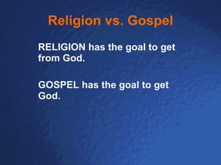 Religion vs. Gospel RELIGION has the goal to get from God. GOSPEL has the goal to get God. 