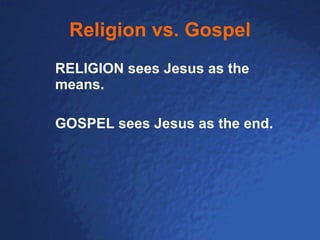 Religion vs. Gospel RELIGION sees Jesus as the means.  GOSPEL sees Jesus as the end. 