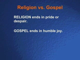 Religion vs. Gospel RELIGION ends in pride or despair.  GOSPEL ends in humble joy. 