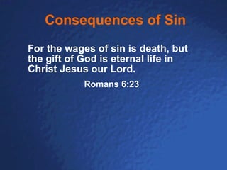 Consequences of Sin For the wages of sin is death, but the gift of God is eternal life in Christ Jesus our Lord. Romans 6:23 