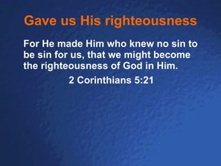 Gave us His righteousness For He made Him who knew no sin to be sin for us, that we might become the righteousness of God in Him. 2 Corinthians 5:21 