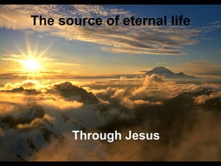 The source of eternal life Through Jesus 