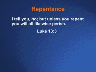 Repentance I tell you, no; but unless you repent you will all likewise perish. Luke 13:3 