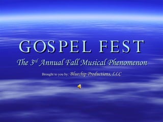 GOSPEL FEST The 3 rd  Annual Fall Musical Phenomenon Brought to you by:   Bluechip Productions, LLC 