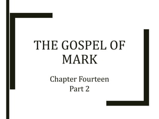 THE GOSPEL OF
MARK
Chapter Fourteen
Part 2
 