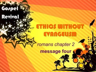 ETHICS WITHOUT EVANGELISM romans chapter 2 message four 