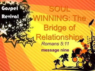 SOUL
WINNING: The
Bridge of
Relationships
Romans 5:11
message nine
 