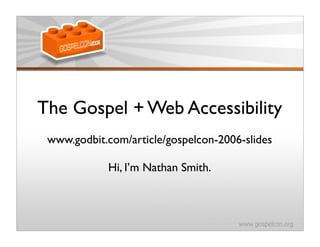 The Gospel + Web Accessibility
 www.godbit.com/article/gospelcon-2006-slides

            Hi, I’m Nathan Smith.
 