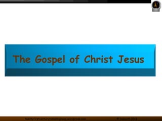 The Gospel of Christ Jesus 
twentyfirstcenturyromanhighway.wordpress.com © Sabaoth 2013 
 