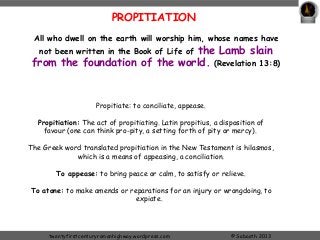 PROPITIATION 
All who dwell on the earth will worship him, whose names have 
not been written in the Book of Life of the L...