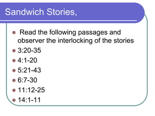 Sandwich Stories,
Read the following passages and
observer the interlocking of the stories
 3:20-35
 4:1-20
 5:21-43
 6:7-30
 11:12-25
 14:1-11


 