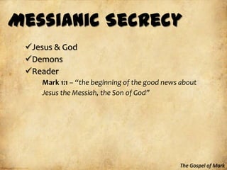 Messianic Secrecy
 Jesus & God
 Demons
 Reader
    Mark 1:1 – “the beginning of the good news about
    Jesus the Messiah, the Son of God”




                                              The Gospel of Mark
 