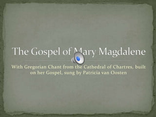 With Gregorian Chant from the Cathedral of Chartres, built
on her Gospel, sung by Patricia van Oosten
 