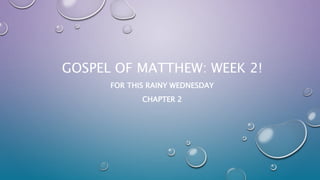 GOSPEL OF MATTHEW: WEEK 2!
FOR THIS RAINY WEDNESDAY
CHAPTER 2
 