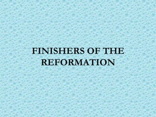 FINISHERS OF THE
REFORMATION
 