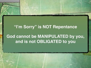 “Iʼm Sorry” is NOT Repentance

God cannot be MANIPULATED by you,
   and is not OBLIGATED to you
 
