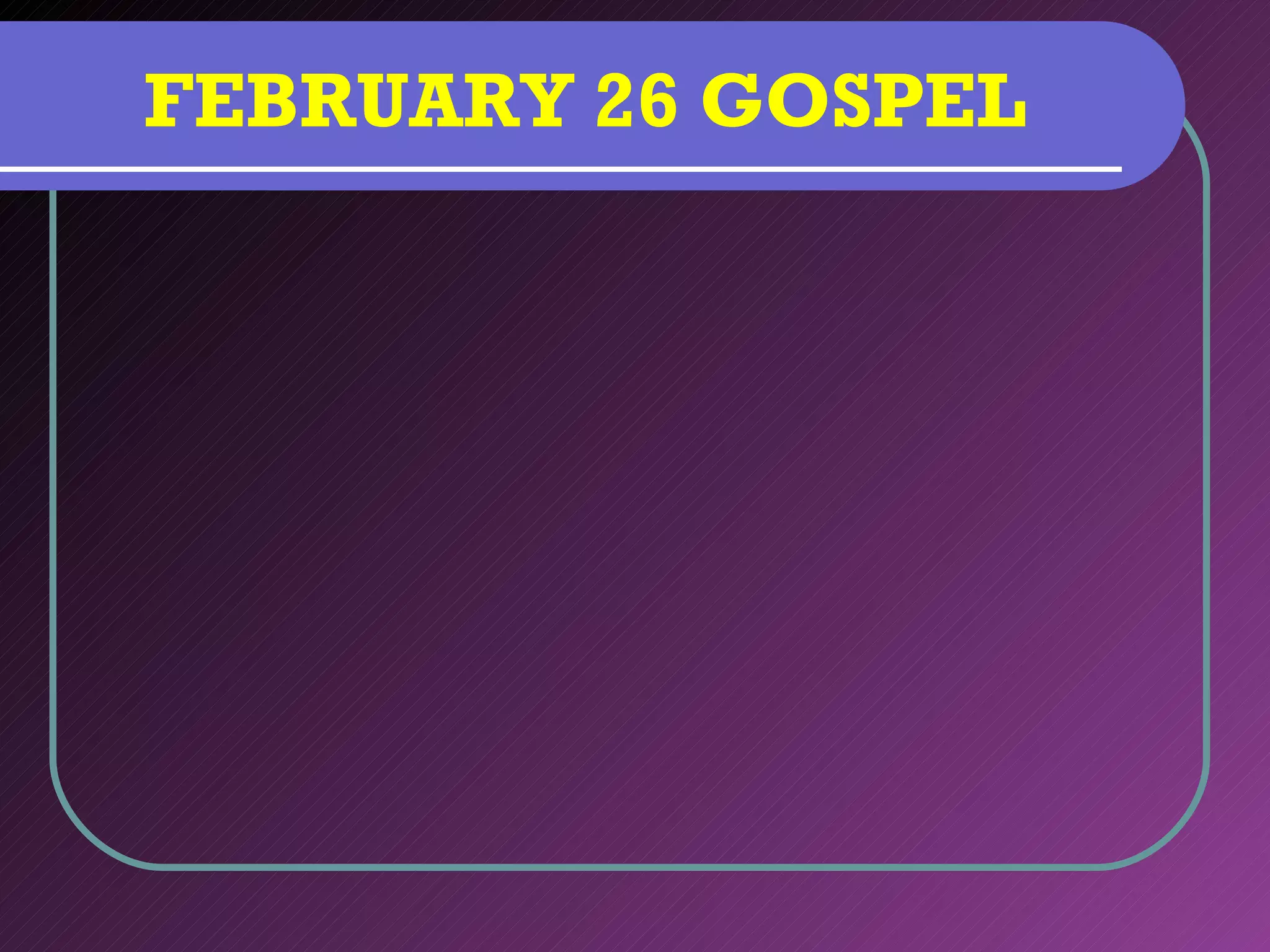 FEBRUARY 26 GOSPEL
 