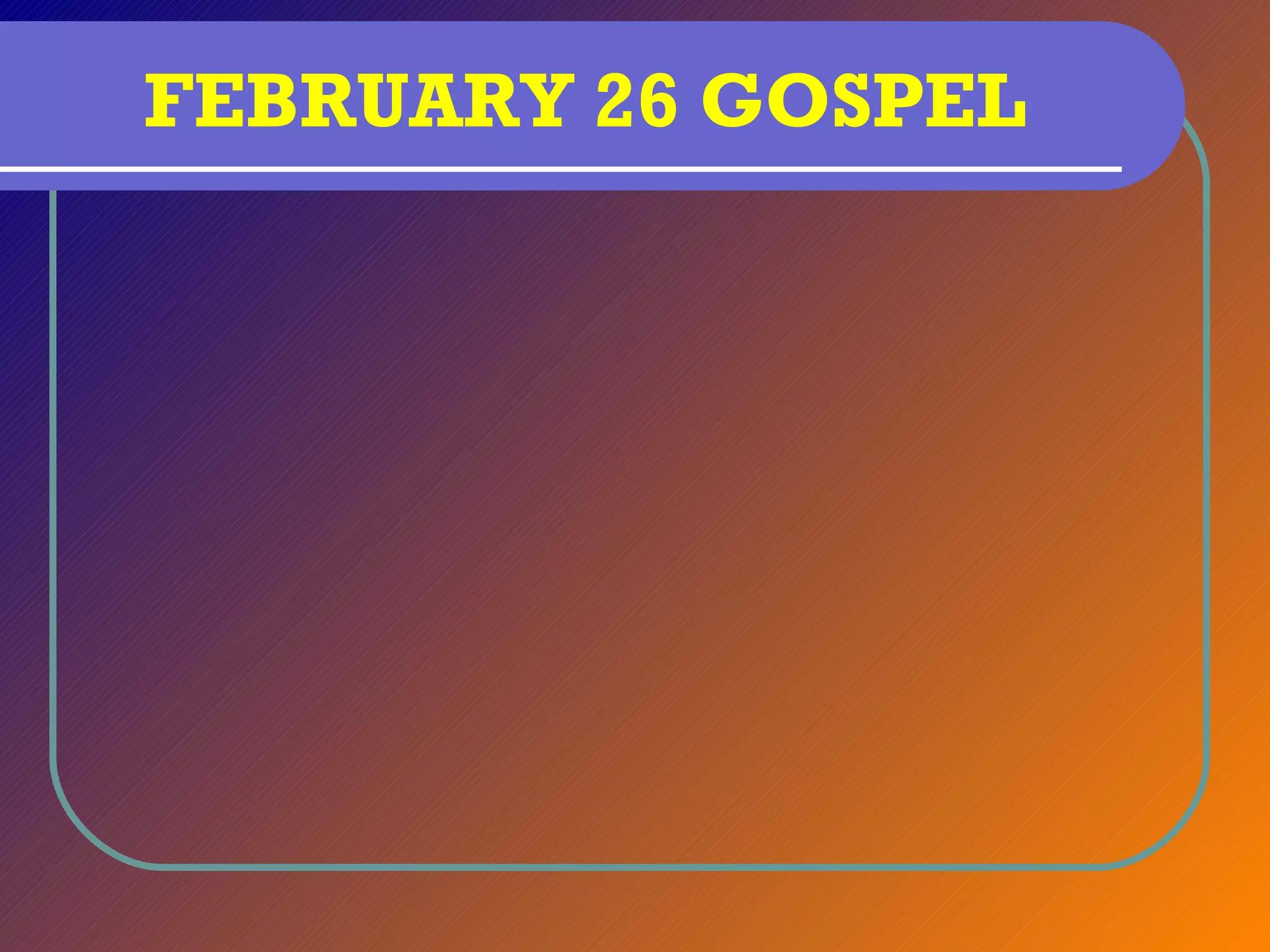FEBRUARY 26 GOSPEL
 