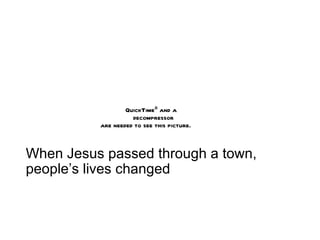 When Jesus passed through a town, people’s lives changed 