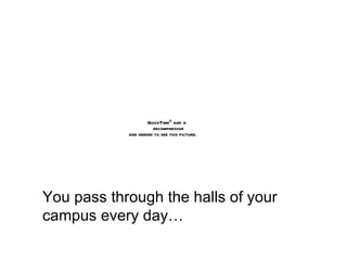 You pass through the halls of your campus every day… 